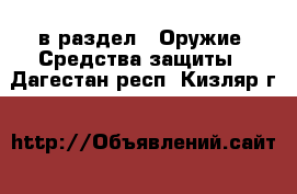  в раздел : Оружие. Средства защиты . Дагестан респ.,Кизляр г.